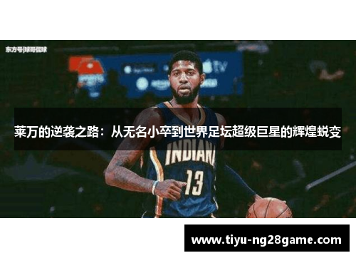 莱万的逆袭之路：从无名小卒到世界足坛超级巨星的辉煌蜕变