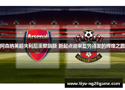 阿森纳英超失利后重整旗鼓 新起点迎来蓄势待发的辉煌之路